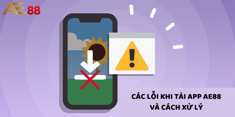 Xử lý các lỗi thường gặp khi tải app Ae88